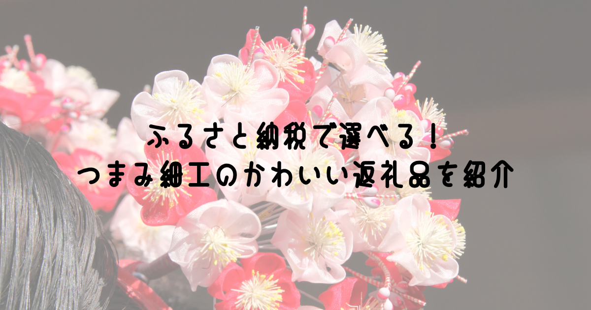 ふるさと納税で選べる! つまみ細工のかわいい返礼品を紹介