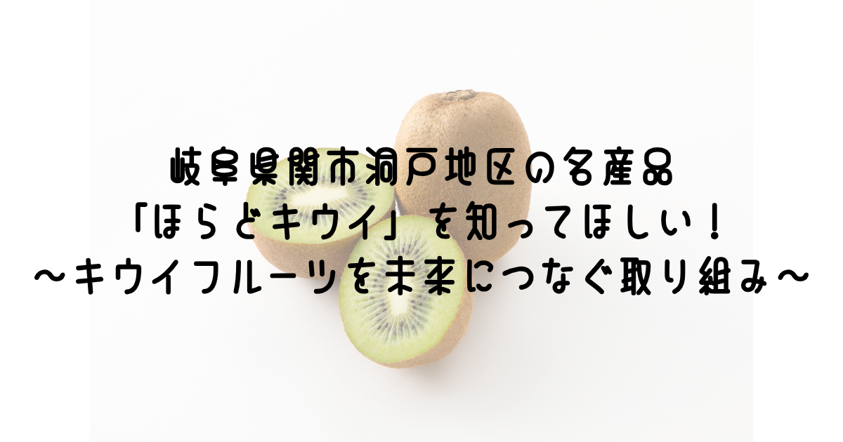 岐阜県関市洞戸地区の名産品「ほらどキウイ」を知ってほしい！～キウイフルーツを未来につなぐ取り組み～